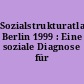 Sozialstrukturatlas Berlin 1999 : Eine soziale Diagnose für Berlin