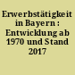 Erwerbstätigkeit in Bayern : Entwicklung ab 1970 und Stand 2017