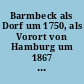 Barmbeck als Dorf um 1750, als Vorort von Hamburg um 1867 und als Stadtteil von Hamburg 1894 bis 1910 : eine historisch-statistische Skizze mit drei Kärtchen