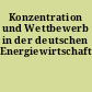 Konzentration und Wettbewerb in der deutschen Energiewirtschaft