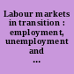 Labour markets in transition : employment, unemployment and labour market policies in Central and Eastern Europe