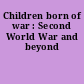 Children born of war : Second World War and beyond