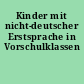 Kinder mit nicht-deutscher Erstsprache in Vorschulklassen