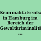 Kriminalitätsentwicklung in Hamburg im Bereich der Gewaltkriminalität und im Bereich des Widerstandes gegen die Staatsgewalt