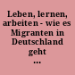 Leben, lernen, arbeiten - wie es Migranten in Deutschland geht : Die IAB-SOEP-Migrationsstichprobe