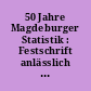 50 Jahre Magdeburger Statistik : Festschrift anlässlich des fünfzigjährigen Bestehens des Statistischen Amtes der Stadt Magdeburg