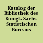 Katalog der Bibliothek des Königl. Sächs. Statistischen Bureaus