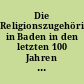 Die Religionszugehörigkeit in Baden in den letzten 100 Jahren : auf Grund amtlichen Materials mit 26 Karten