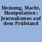 Meinung, Macht, Manipulation : Journalismus auf dem Prüfstand