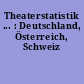 Theaterstatistik ... : Deutschland, Österreich, Schweiz