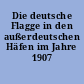 Die deutsche Flagge in den außerdeutschen Häfen im Jahre 1907