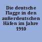 Die deutsche Flagge in den außerdeutschen Häfen im Jahre 1910