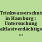 Trinkwasserschutz in Hamburg : Untersuchung altlastverdächtiger Flächen in den Hamburger Wasserschutzgebieten