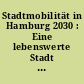Stadtmobilität in Hamburg 2030 : Eine lebenswerte Stadt in Bewegung