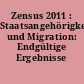 Zensus 2011 : Staatsangehörigkeit und Migration: Endgültige Ergebnisse