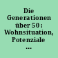 Die Generationen über 50 : Wohnsituation, Potenziale und Perspektiven