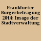 Frankfurter Bürgerbefragung 2014: Image der Stadtverwaltung