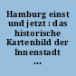 Hamburg einst und jetzt : das historische Kartenbild der Innenstadt maßgerecht dargestellt auf dem Grundriss der Gegenwart ; Hamburg um 1800, Hamburg um 2007