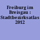 Freiburg im Breisgau : Stadtbezirksatlas 2012