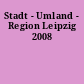 Stadt - Umland - Region Leipzig 2008