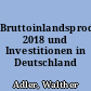 Bruttoinlandsprodukt 2018 und Investitionen in Deutschland