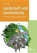 Landschaft und Landnutzung : Vom richtigen Umgang mit begrenzten Flächen