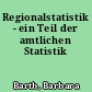 Regionalstatistik - ein Teil der amtlichen Statistik
