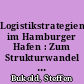 Logistikstrategien im Hamburger Hafen : Zum Strukturwandel im Güterverkehr und seinen Auswirkungen auf die Hamburger Hafenwirtschaft
