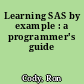 Learning SAS by example : a programmer's guide