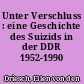 Unter Verschluss : eine Geschichte des Suizids in der DDR 1952-1990