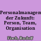 Personalmanagement der Zukunft: Person, Team, Organisation