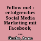 Follow me! : erfolgreiches Social Media Marketing mit Facebook, Twitter und Co.