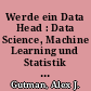 Werde ein Data Head : Data Science, Machine Learning und Statistik verstehen und datenintensive Jobs meistern