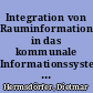 Integration von Rauminformationen in das kommunale Informationssystem - Von der Datenproduktion zum Informationskonsum