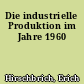 Die industrielle Produktion im Jahre 1960