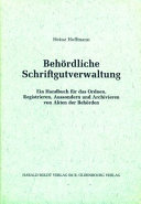 Behördliche Schriftgutverwaltung : Ein Handbuch für das Ordnen, Registrieren, Aussondern und Archivieren von Akten der Behörden