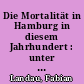Die Mortalität in Hamburg in diesem Jahrhundert : unter Berücksichtigung der Bodenbeschaffenheit nach offiziellen Quellen