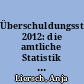 Überschuldungsstatistik 2012: die amtliche Statistik zur Situation überschuldeter Personen in Deutschland