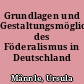Grundlagen und Gestaltungsmöglichkeiten des Föderalismus in Deutschland