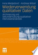 Wiederverwendung qualitativer Daten : Archivierung und Sekundärnutzung qualitaiver Interviewtranskripte