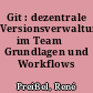 Git : dezentrale Versionsverwaltung im Team ̃ Grundlagen und Workflows