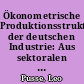 Ökonometrische Produktionsstrukturen der deutschen Industrie: Aus sektoralen Produktivitätsfunktionen abgeleitete ökonomische Zusammenhänge für die Industrie der Bundesrepublik Deutschland