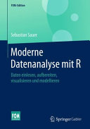 Moderne Datenanalyse mit R : Daten einlesen, aufbereiten, visualisieren, modellieren und kommunizieren