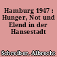 Hamburg 1947 : Hunger, Not und Elend in der Hansestadt