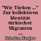 "Wir Türken ..." Zur kollektiven Identität türkischer Migranten in Deutschland