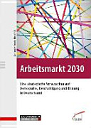 Arbeitsmarkt 2030 : Eine Strategische Vorausschau auf Demografie , Beschäftigung und Bildung in Deutschland